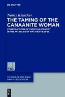 The Taming of the Canaanite Woman: Constructions of Christian Identity in the Afterlife of Matthew 15:21-28 di Nancy Klancher edito da Walter de Gruyter