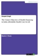 The Unmet Objective of Health Financing in India. Affordable Health Care for All di Deepak Singh edito da GRIN Verlag