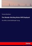 The Wonder Working Water-Mill Displayed di Thomas Mendham edito da hansebooks
