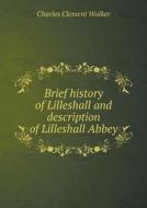 Brief History Of Lilleshall And Description Of Lilleshall Abbey di Charles Clement Walker edito da Book On Demand Ltd.
