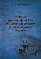 Christian Memorials Of The Nineteenth Century Or, Select Evangelical Biography di Alfred Bishop edito da Book On Demand Ltd.