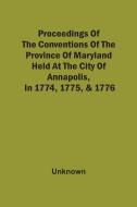 Proceedings Of The Conventions Of The Province Of Maryland, Held At The City Of Annapolis, In 1774, 1775, & 1776 di Unknown edito da Alpha Editions