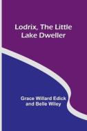 Lodrix, the Little Lake Dweller di Grace Willard Wiley edito da Alpha Editions