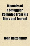Memoirs Of A Smuggler; Compiled From His Diary And Journal di John Rattenbury edito da General Books Llc