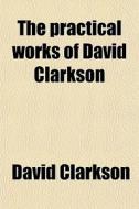 The Practical Works Of David Clarkson di David Clarkson edito da General Books Llc