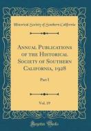 Annual Publications of the Historical Society of Southern California, 1928, Vol. 19: Part I (Classic Reprint) di Historical Society of Southe California edito da Forgotten Books