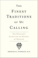 The Finest Traditions of My Calling - One Physician`s Search for the Renewal of Medicine di Abraham M. Nussbaum edito da Yale University Press