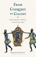 From Conquest To Colony - Empire, Wealth, And Difference In Eighteenth-Century Brazil di Kirsten Schultz edito da Yale University Press