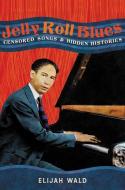 Jelly Roll Blues: Censored Songs and Hidden Histories di Elijah Wald edito da HACHETTE BOOKS