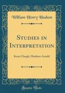 Studies in Interpretation: Keats Clough, Matthew Arnold (Classic Reprint) di William Henry Hudson edito da Forgotten Books