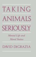 Taking Animals Seriously di David Degrazia, DeGrazia David edito da Cambridge University Press
