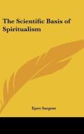 The Scientific Basis Of Spiritualism di EPES SARGENT edito da Kessinger Publishing