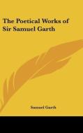 The Poetical Works Of Sir Samuel Garth di Samuel Garth edito da Kessinger Publishing Co