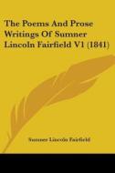The Poems And Prose Writings Of Sumner Lincoln Fairfield V1 (1841) di Sumner Lincoln Fairfield edito da Kessinger Publishing, Llc
