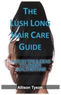 The Lush Long Hair Care Guide: Over 50 Tips & Ideas To Longer, Healthier Hair di Allison Tyson edito da LIGHTNING SOURCE INC