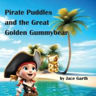 Pirate Puddles at the Great Golden Gummybear di Jace Garth edito da Jason Garth