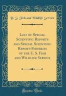 List of Special Scientific Reports and Special Scientific Report-Fisheries of the U. S. Fish and Wildlife Service (Classic Reprint) di U. S. Fish and Wildlife Service edito da Forgotten Books