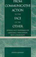From Communicative Action To The Face Of The Other di Steven Hendley edito da Lexington Books