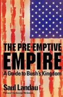 The Pre-Emptive Empire: A Guide to Bush's Kingdom di Saul Landau edito da PLUTO PR