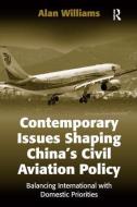 Contemporary Issues Shaping China's Civil Aviation Policy di Alan Williams edito da Taylor & Francis Ltd