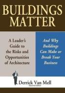 Buildings Matter: A Leader's Guide to the Risks and Opportunities of Architecture di Derrick Van Mell edito da FIRST PERSON PROD
