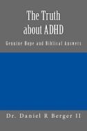The Truth about ADHD: Genuine Hope and Biblical Answers di Dr Daniel R. Berger II edito da Alethia International Publications