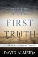 The First Truth: A Book of Metaphysical Theories di David Almeida edito da Mystic River Publishing