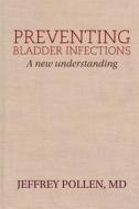 Preventing Bladder Infections: A New Understandin di Jeffrey Pollen MD edito da Medical Book Publishers