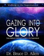 Gazing Into Glory Study Guide: Every Believer's Birthright to Walk in the Supernatural di Dr Bruce D. Allen edito da Ministry Resources