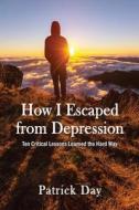 How I Escaped From Depression di Senior Lecturer in Sociology Patrick Day edito da Pyramid Publishers