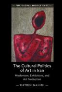 The Cultural Politics Of Art In Iran di Katrin Nahidi edito da Cambridge University Press