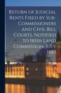 Return Of Judicial Rents Fixed By Sub-Commissioners And Civil Bill Courts, Notified To Irish Land Commission, July 1883 di Anonymous edito da Legare Street Press