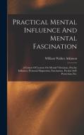 Practical Mental Influence And Mental Fascination: A Course Of Lessons On Mental Vibrations, Psychic Influence, Personal Magnetism, Fascination, Psych di William Walker Atkinson edito da LEGARE STREET PR