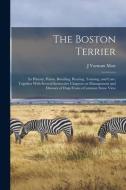 The Boston Terrier; its History, Points, Breeding, Rearing, Training, and Care, Together With Several Instructive Chapters on Management and Diseases di J. Varnum Mott edito da LEGARE STREET PR