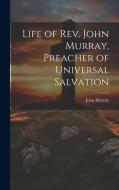 Life of Rev. John Murray, Preacher of Universal Salvation di John Murray edito da Creative Media Partners, LLC