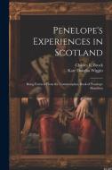 Penelope's Experiences in Scotland: Being Extracts From the Commonplace Book of Penelope Hamilton di Kate Douglas Wiggin, Charles E. Brock edito da LEGARE STREET PR