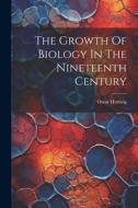 The Growth Of Biology In The Nineteenth Century di Oscar Hertwig edito da LEGARE STREET PR