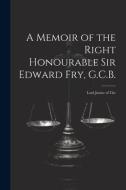 A Memoir of the Right Honourable Sir Edward Fry, G.C.B. [electronic Resource]: Lord Justice of The di Anonymous edito da LEGARE STREET PR