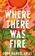 Where There Was Fire di John Manuel Arias edito da Pan Macmillan