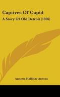 Captives of Cupid: A Story of Old Detroit (1896) di Annetta Halliday Antona edito da Kessinger Publishing