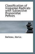 Classification Of Iroquoian Radicals With Subjective Pronominal Pefixes di Barbeau Marius edito da Bibliolife