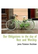 Our Obligations To The Day Of Rest And Worship di James Patterson Hutchison edito da Bibliolife