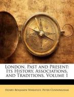 London, Past and Present: Its History, Associations, and Traditions, Volume 1 di Henry Benjamin Wheatley, Peter Cunningham edito da Nabu Press