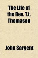 The Life Of The Rev. T.t. Thomason di John Sargent edito da General Books Llc