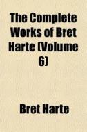 The Complete Works Of Bret Harte (volume 6) di Bret Harte edito da General Books Llc