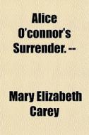 Alice O'connor's Surrender. -- di Mary Elizabeth Carey edito da General Books