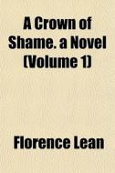 A Crown Of Shame. A Novel Volume 1 di Florence Lean edito da General Books