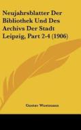 Neujahrsblatter Der Bibliothek Und Des Archivs Der Stadt Leipzig, Part 2-4 (1906) di Gustav Wustmann edito da Kessinger Publishing