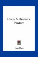 Circe: A Dramatic Fantasy di Isaac Flagg edito da Kessinger Publishing