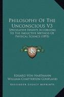 Philosophy of the Unconscious V3: Speculative Results According to the Inductive Method of Physical Science (1893) di Eduard Von Hartmann edito da Kessinger Publishing